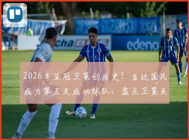 2026年亚冠卫冕创历史!吉达国民成为第五支成功球队,盘点卫冕关键因素与历史名单