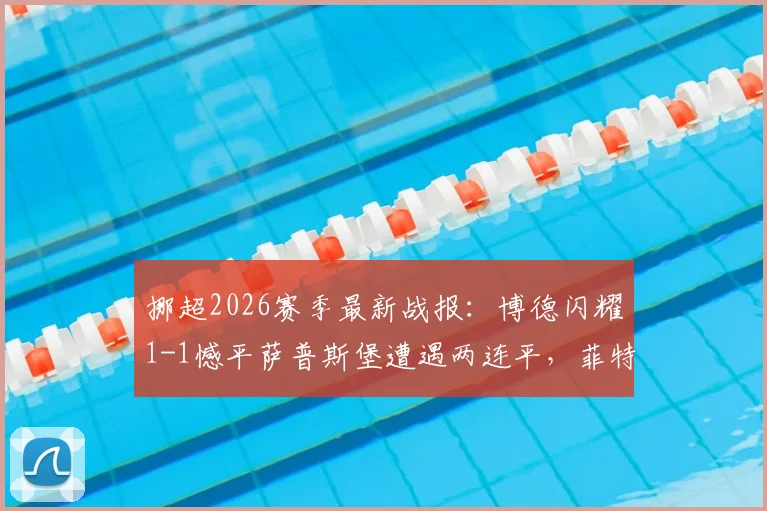 挪超2026赛季最新战报：博德闪耀1-1憾平萨普斯堡遭遇两连平，菲特点射难救主，附全场关键数据分析