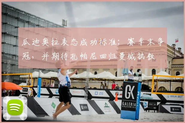 瓜迪奥拉表态成功标准：赛季末争冠，并期待孔帕尼回归曼城执教