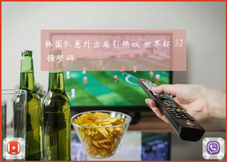 韩国队意外出局引热议 世界杯 32 强梦碎